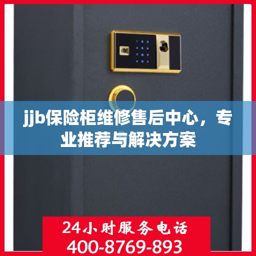 jjb保险柜维修售后中心，专业推荐与解决方案