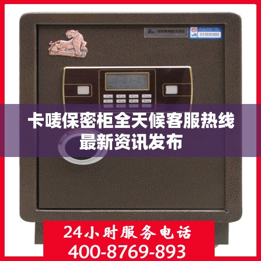 卡唛保密柜全天候客服热线最新资讯发布
