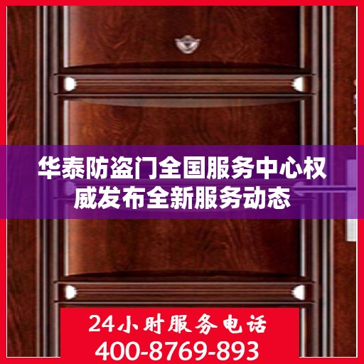 华泰防盗门全国服务中心权威发布全新服务动态
