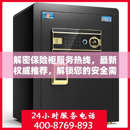 解密保险柜服务热线，最新权威推荐，解锁您的安全需求！