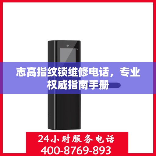 志高指纹锁维修电话，专业权威指南手册