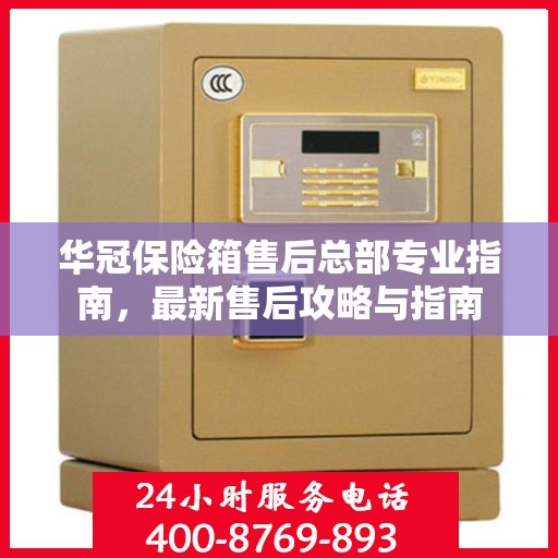 华冠保险箱售后总部专业指南，最新售后攻略与指南