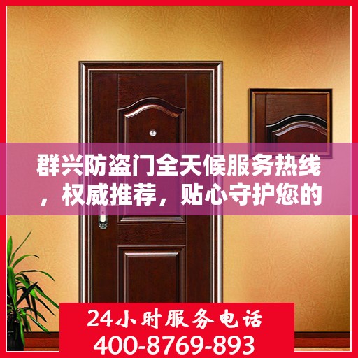 群兴防盗门全天候服务热线，权威推荐，贴心守护您的安全之门