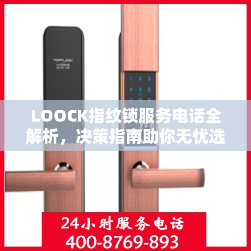LOOCK指纹锁服务电话全解析，决策指南助你无忧选购