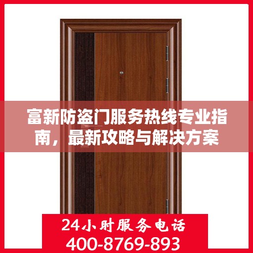 富新防盗门服务热线专业指南，最新攻略与解决方案