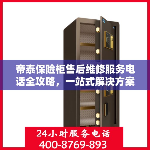 帝泰保险柜售后维修服务电话全攻略，一站式解决方案与详细指南