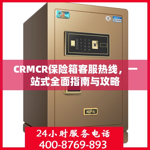 CRMCR保险箱客服热线，一站式全面指南与攻略