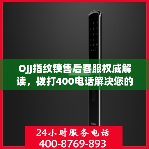 OJJ指纹锁售后客服权威解读，拨打400电话解决您的疑问与困扰！