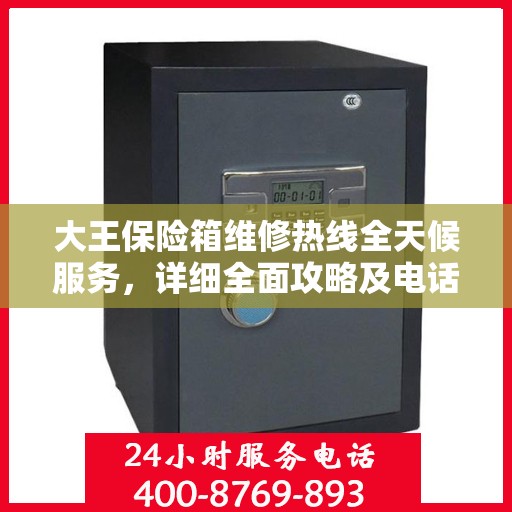 大王保险箱维修热线全天候服务，详细全面攻略及电话速查