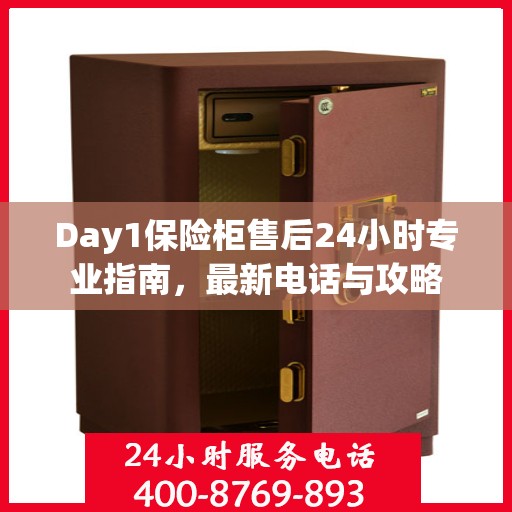 Day1保险柜售后24小时专业指南，最新电话与攻略