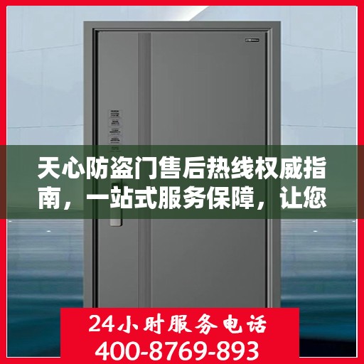 天心防盗门售后热线权威指南，一站式服务保障，让您无忧！