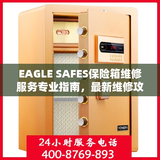 EAGLE SAFES保险箱维修服务专业指南，最新维修攻略与技巧