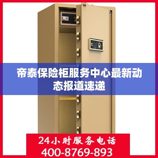 帝泰保险柜服务中心最新动态报道速递