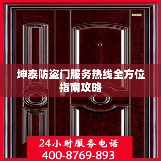 坤泰防盗门服务热线全方位指南攻略