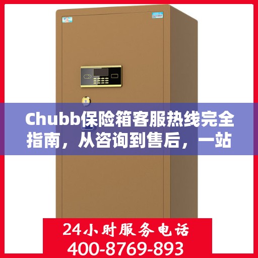 Chubb保险箱客服热线完全指南，从咨询到售后，一站式服务攻略