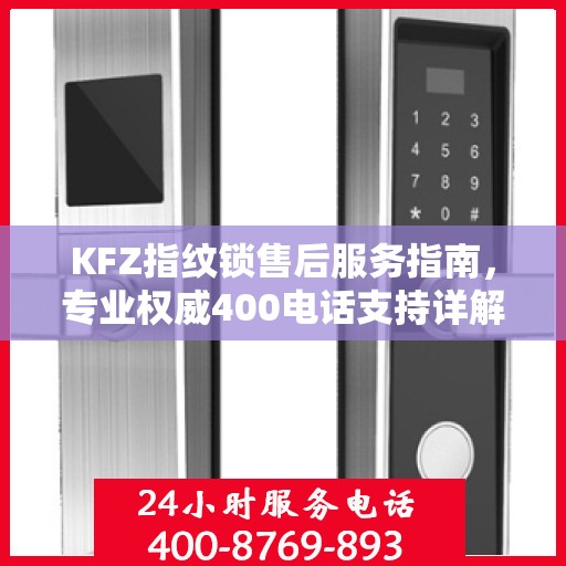 KFZ指纹锁售后服务指南，专业权威400电话支持详解