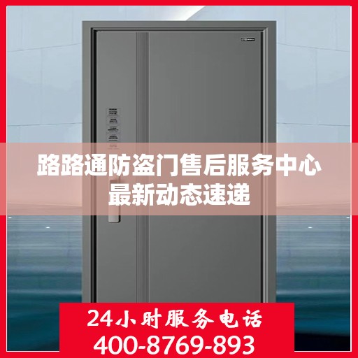 路路通防盗门售后服务中心最新动态速递
