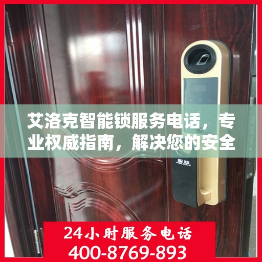 艾洛克智能锁服务电话，专业权威指南，解决您的安全锁事问题！