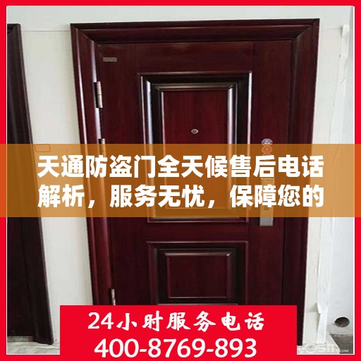 天通防盗门全天候售后电话解析，服务无忧，保障您的安全之选