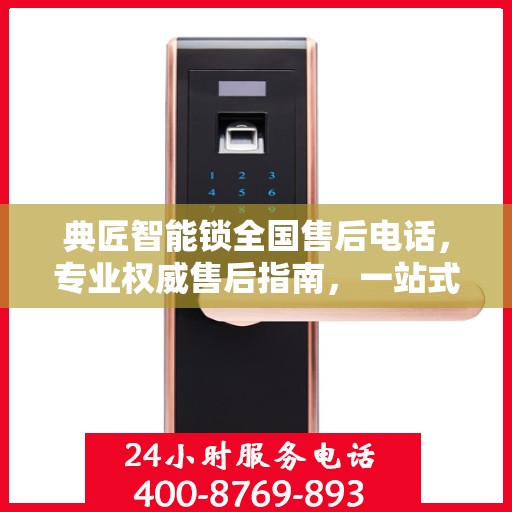 典匠智能锁全国售后电话，专业权威售后指南，一站式解决您的需求！