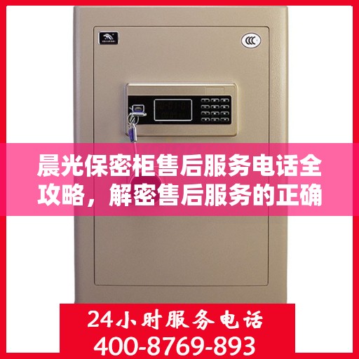 晨光保密柜售后服务电话全攻略，解密售后服务的正确联系方式