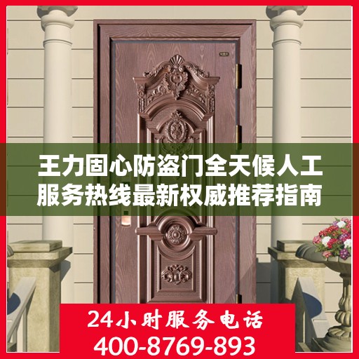 王力固心防盗门全天候人工服务热线最新权威推荐指南