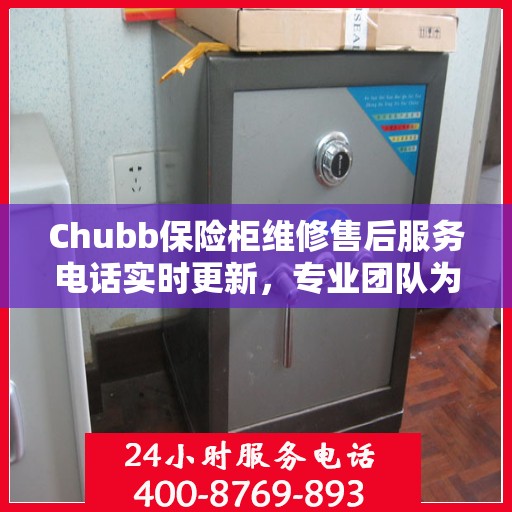 Chubb保险柜维修售后服务电话实时更新，专业团队为您的保险柜保驾护航