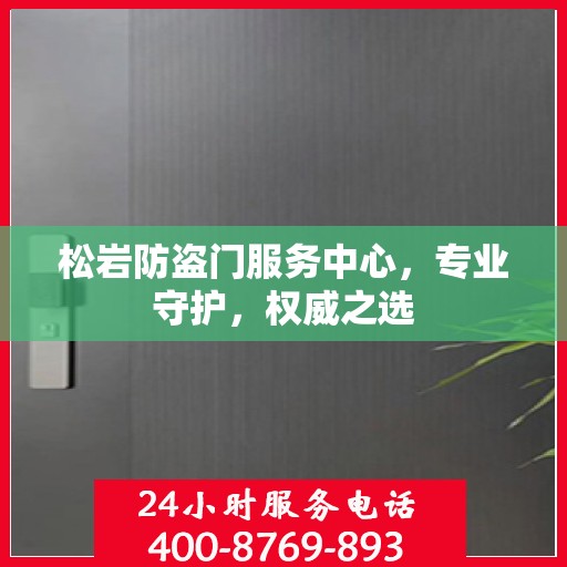 松岩防盗门服务中心，专业守护，权威之选