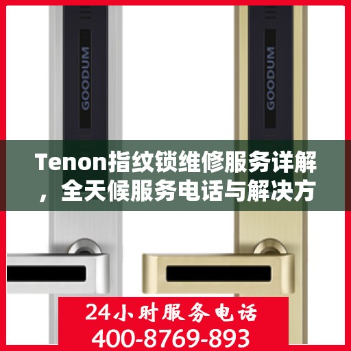 Tenon指纹锁维修服务详解，全天候服务电话与解决方案支持