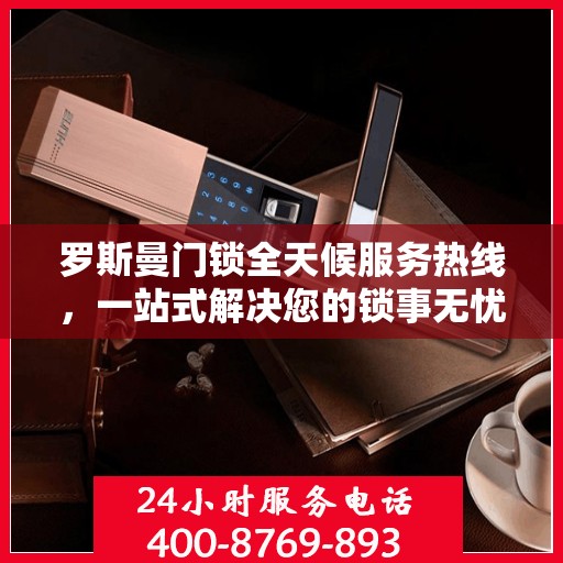 罗斯曼门锁全天候服务热线，一站式解决您的锁事无忧