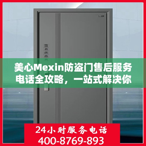 美心Mexin防盗门售后服务电话全攻略，一站式解决你的所有疑问