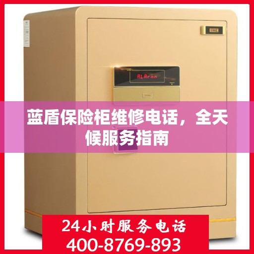 蓝盾保险柜维修电话，全天候服务指南