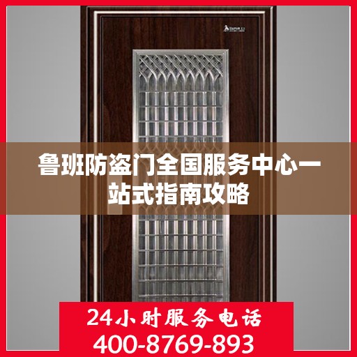 鲁班防盗门全国服务中心一站式指南攻略