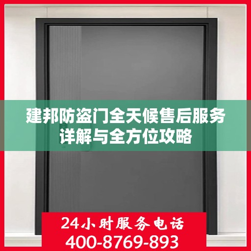 建邦防盗门全天候售后服务详解与全方位攻略