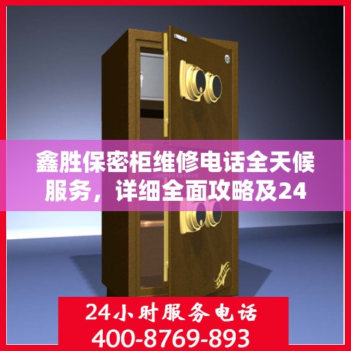 鑫胜保密柜维修电话全天候服务，详细全面攻略及24小时维修热线