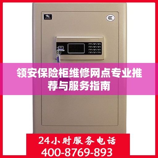 领安保险柜维修网点专业推荐与服务指南