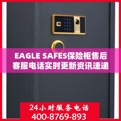 EAGLE SAFES保险柜售后客服电话实时更新资讯速递