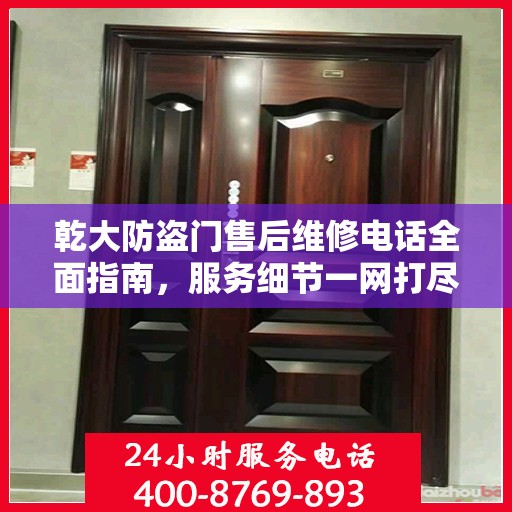 乾大防盗门售后维修电话全面指南，服务细节一网打尽！