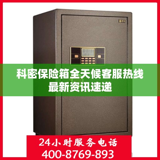 科密保险箱全天候客服热线最新资讯速递