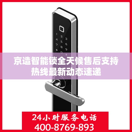 京造智能锁全天候售后支持热线最新动态速递