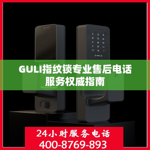 GULI指纹锁专业售后电话服务权威指南