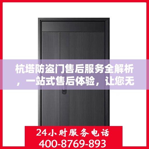 杭塔防盗门售后服务全解析，一站式售后体验，让您无忧选择