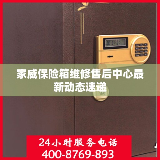 家威保险箱维修售后中心最新动态速递