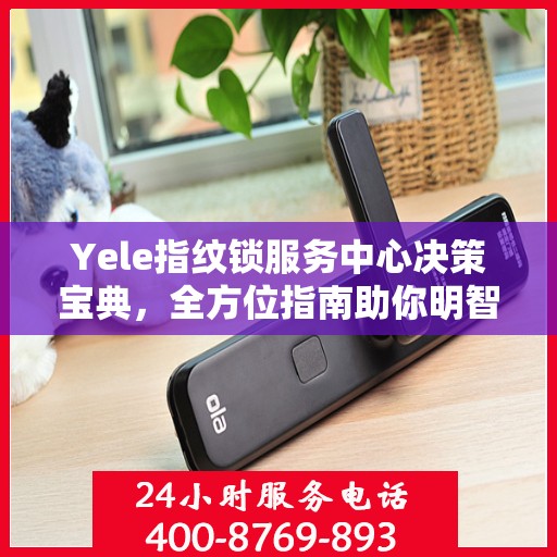 Yele指纹锁服务中心决策宝典，全方位指南助你明智抉择