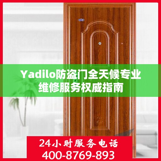 Yadilo防盗门全天候专业维修服务权威指南
