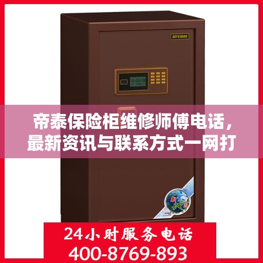 帝泰保险柜维修师傅电话，最新资讯与联系方式一网打尽