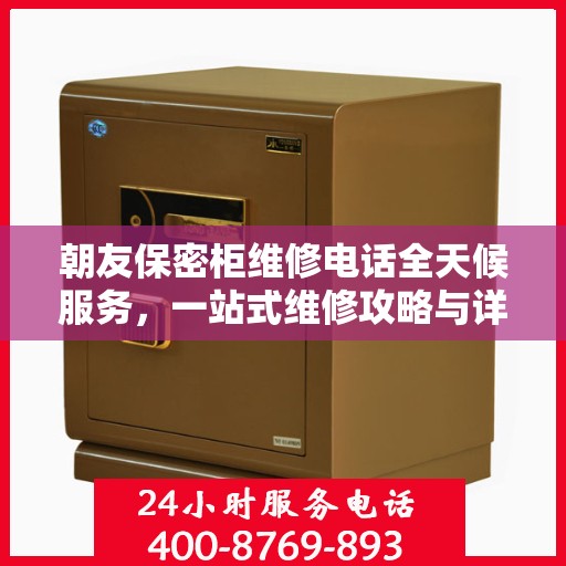 朝友保密柜维修电话全天候服务，一站式维修攻略与详细联系方式
