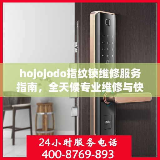 hojojodo指纹锁维修服务指南，全天候专业维修与快速响应电话权威指南
