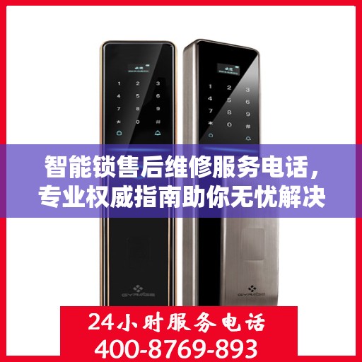 智能锁售后维修服务电话，专业权威指南助你无忧解决故障