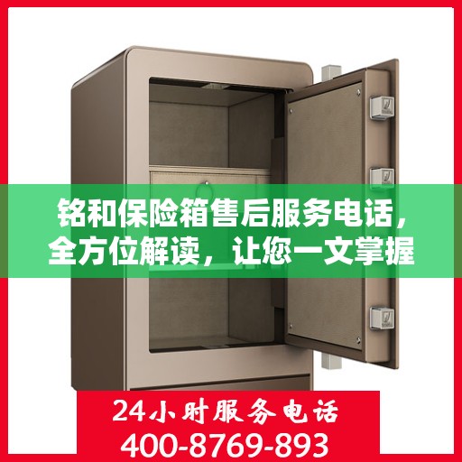 铭和保险箱售后服务电话，全方位解读，让您一文掌握售后保障秘籍